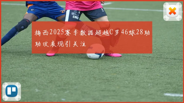 梅西2025赛季数据超越C罗46球28助助攻表现引关注