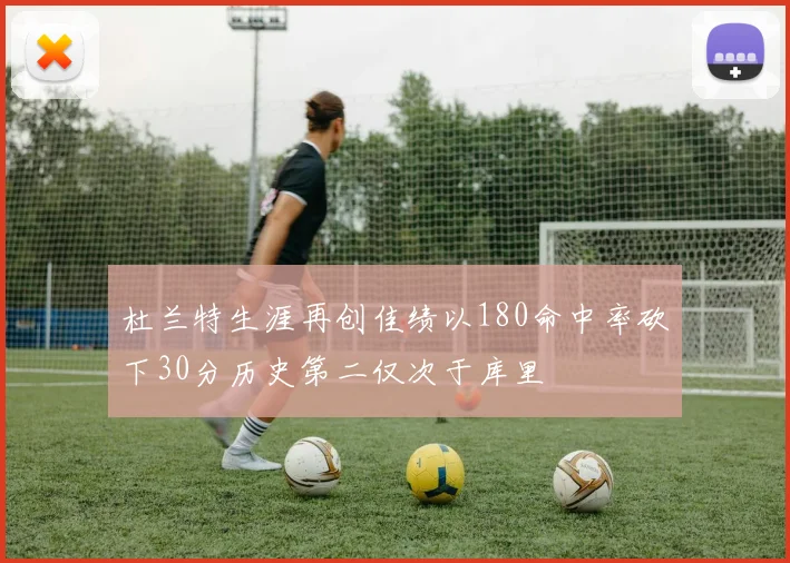 杜兰特生涯再创佳绩以180命中率砍下30分历史第二仅次于库里
