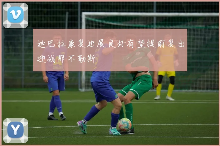 迪巴拉康复进展良好有望提前复出迎战那不勒斯