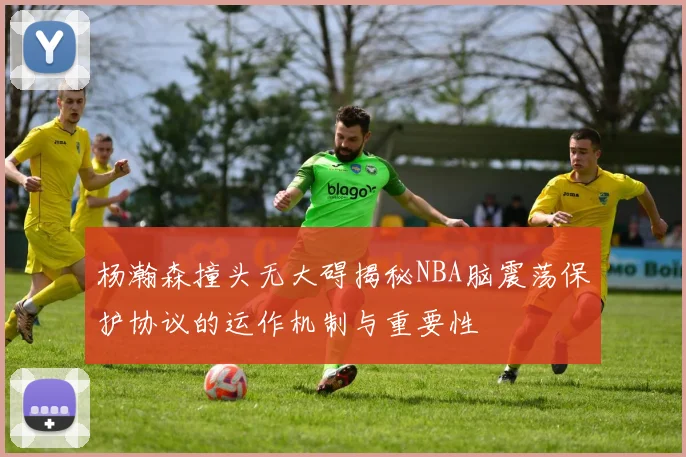 杨瀚森撞头无大碍揭秘NBA脑震荡保护协议的运作机制与重要性