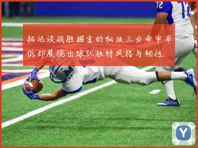 拓记谈战胜掘金的秘诀三分命中率低却展现出球队独特风格与韧性