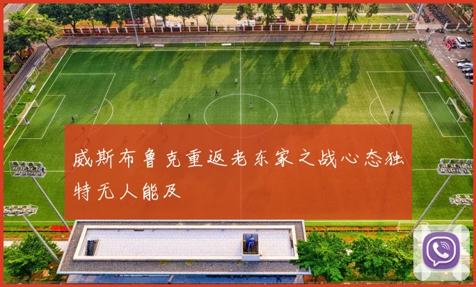 威斯布鲁克重返老东家之战心态独特无人能及