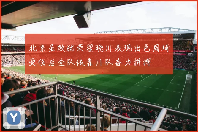 北京虽败犹荣翟晓川表现出色周琦受伤后全队依靠川队奋力拼搏