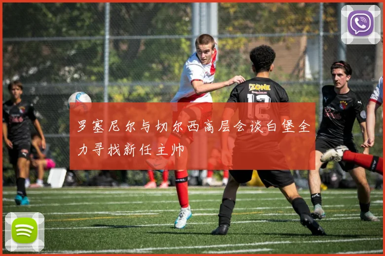 罗塞尼尔与切尔西高层会谈白堡全力寻找新任主帅