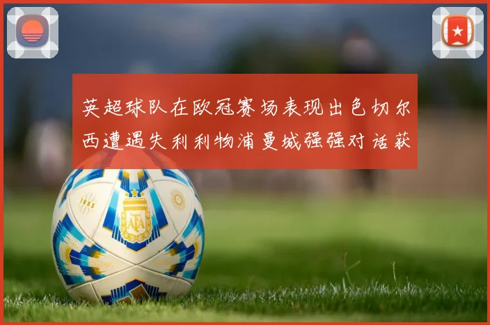 英超球队在欧冠赛场表现出色切尔西遭遇失利利物浦曼城强强对话获胜