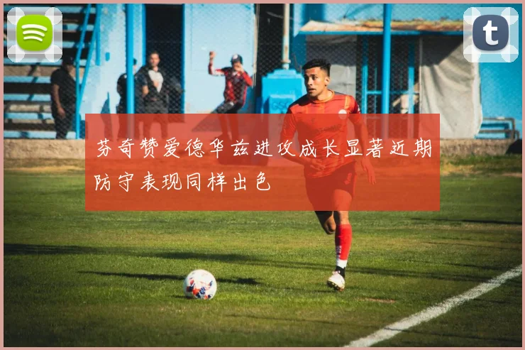 芬奇赞爱德华兹进攻成长显著近期防守表现同样出色