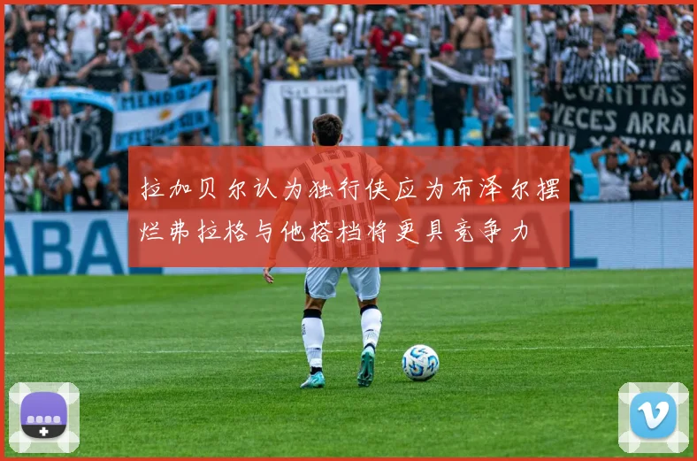 拉加贝尔认为独行侠应为布泽尔摆烂弗拉格与他搭档将更具竞争力