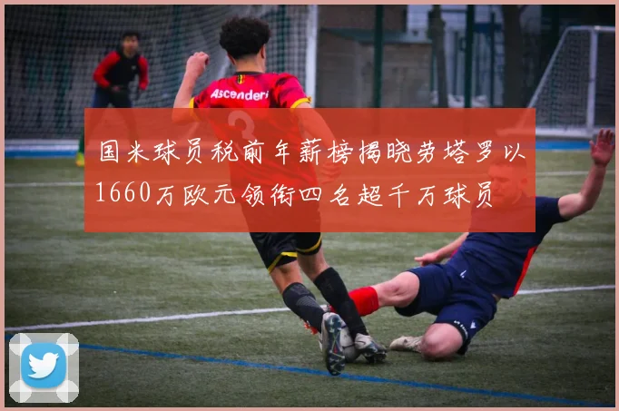 国米球员税前年薪榜揭晓劳塔罗以1660万欧元领衔四名超千万球员