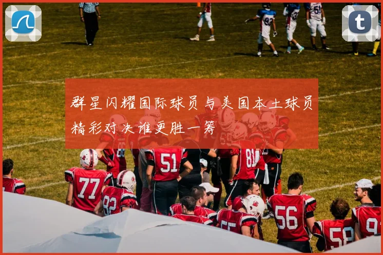 群星闪耀国际球员与美国本土球员精彩对决谁更胜一筹