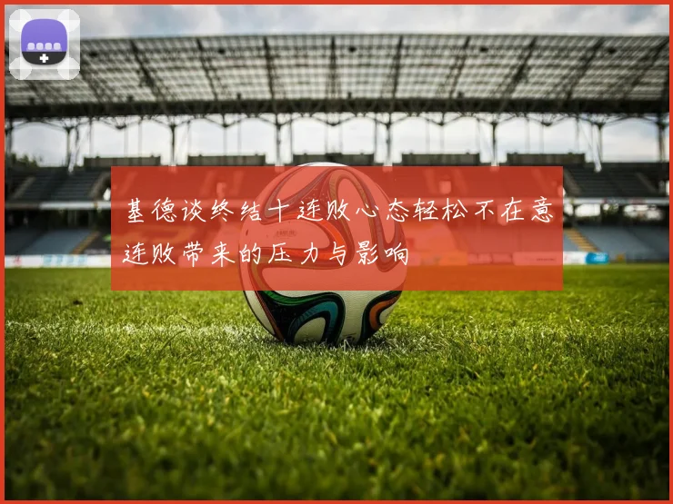 基德谈终结十连败心态轻松不在意连败带来的压力与影响