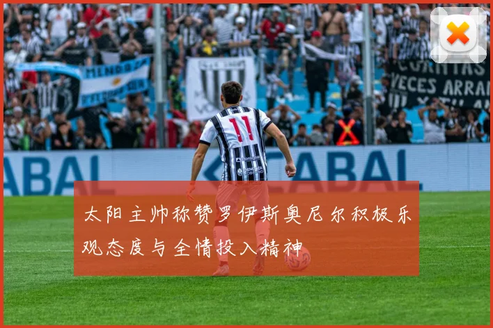 太阳主帅称赞罗伊斯奥尼尔积极乐观态度与全情投入精神